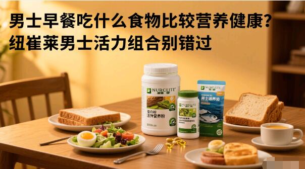 男士早餐吃什么食物比较营养健康？纽崔莱男士活力组合别错过