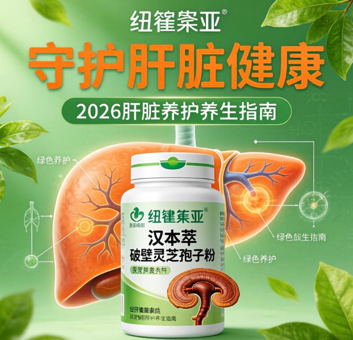 保肝护肝吃什么？2026肝脏养护养生指南，纽崔莱汉本萃破壁灵芝孢子粉守护肝脏健康